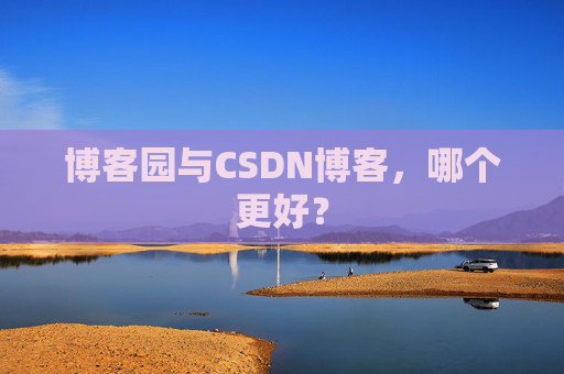 博客园与CSDN博客，哪个更好？