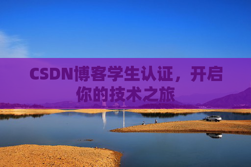 CSDN博客学生认证，开启你的技术之旅